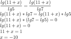 \dfrac{lg(11+x)}{lg5} = \dfrac{lg(11+x)}{lg7} \\ lg(11+x)*lg7 =lg(11+x)*lg5 \\ lg(11+x)*(lg7 - lg5 )=0 \\ lg(11+x)=0 \\ 11+x=1 \\ x=-10