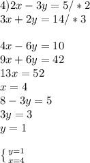 4) 2x-3y=5/*2 \\ 3x+2y=14/*3 \\ \\ 4x-6y=10 \\ 9x+6y=42 \\ 13x=52 \\ x=4 \\ 8-3y=5 \\ 3y=3 \\ y=1 \\ \\ \left \{ {{y=1} \atop {x=4}} \right.