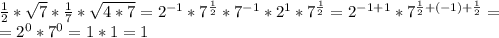 \frac{1}{2} * \sqrt{7} * \frac{1}{7} * \sqrt{4*7} = 2^{-1} * 7^{ \frac{1}{2} } * 7^{-1} * 2^{1} * 7^{ \frac{1}{2} } = 2^{-1+1} * 7^{ \frac{1}{2} +(-1)+ \frac{1}{2} } = \\= 2^{0} * 7^{0} =1*1=1