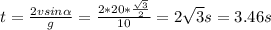 t= \frac{2vsin \alpha }{g} = \frac{2*20* \frac{ \sqrt{3} }{2} }{10} =2 \sqrt{3} s=3.46s