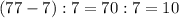 (77-7):7=70:7=10