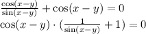 \frac{\cos(x-y)}{\sin(x-y)}+\cos(x-y)=0&#10;\\\&#10;\cos(x-y)\cdot(\frac{1}{\sin(x-y)}+1)=0