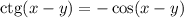 \mathrm{ctg}(x-y)=-\cos(x-y)