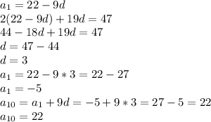 a_1=22-9d \\ &#10;2(22-9d)+19d=47 \\ &#10;44-18d+19d=47 \\ &#10;d=47-44 \\ &#10;d=3 \\ &#10;a_1=22-9*3=22-27 \\ &#10;a_1=-5 \\ &#10;a_{10}=a_1+9d=-5+9*3=27-5=22 \\ &#10;a_{10}=22