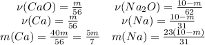 \left\begin{matrix}\nu(CaO) = \frac{m}{56}&\nu(Na_2O) = \frac{10-m}{62}\\\nu(Ca) = \frac{m}{56}&\nu(Na)=\frac{10-m}{31} \\ m(Ca) = \frac{40m}{56}=\frac{5m}{7}&m(Na) = \frac{23(10-m)}{31} \end{matrix}\right