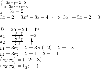 \left \{ {{3x-y-2=0} \atop {y=3x^2+8x -4}} \right. \\ &#10;y=3x-2 \\ &#10;3x-2=3x^2+8x-4 \iff 3x^2+5x-2=0 \\ \\ &#10;D=25+24=49 \\ x_1= \frac{-5-7}{2*3}=-2 \\ &#10;x_2= \frac{-5+7}{2*3}= \frac{1}{3} \\ &#10;y_1=3x_1-2=3*(-2)-2=-8 \\ &#10;y_2=3x_2-2=1-2=-1 \\ &#10;(x_1;y_1)=(-2;-8) \\ (x_2;y_2)=( \frac{1}{3};-1) \\