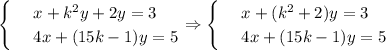 \begin{cases}&#10;& \text{ } x+k^2y+2y=3 \\ &#10;& \text{ } 4x+(15k-1)y=5 &#10;\end{cases}\Rightarrow \begin{cases}&#10;& \text{ } x+(k^2+2)y=3 \\ &#10;& \text{ } 4x+(15k-1)y=5 &#10;\end{cases}