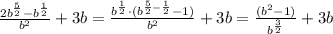 \frac{2b^{\frac{5}{2} }- b^{ \frac{1}{2}} }{ b^{2} } +3b=\frac{b^{\frac{1}{2}}\cdot (b^{ \frac{5}{2}- \frac{1}{2} } -1)}{ b^{2} } +3b=\frac{(b^{2} -1)}{ b^{ \frac{3}{2} } } +3b