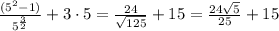 \frac{(5^{2} -1)}{ 5^{ \frac{3}{2} } } +3\cdot 5= \frac{24}{ \sqrt{125} } +15= \frac{24 \sqrt{5} }{25}+15