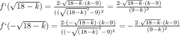 f`( \sqrt{18-k} )= \frac{2\cdot \sqrt{18-k} \cdot(k-9)}{( ( \sqrt{(18-k)} ^{2} -9) ^{2} }=\frac{2\cdot \sqrt{18-k} \cdot(k-9)}{( 9-k) ^{2} } \\ \\ f`( -\sqrt{18-k} )= \frac{2\cdot (- \sqrt{18-k}) \cdot(k-9)}{( (- \sqrt{(18-k)} ^{2} -9) ^{2} }=-\frac{2\cdot \sqrt{18-k} \cdot(k-9)}{( 9-k) ^{2} }