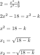 2=\frac{ x^{2} -k}{ x^{2} -9} \\ \\ 2 x^{2} -18= x^{2} -k \\ \\ x^{2} =18-k \\ \\ x_1= \sqrt{18-k} \\ \\ x_2=- \sqrt{18-k}