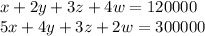 x+2y+3z+4w=120000 \\ &#10; 5x+4y+3z+2w = 300000\\ &#10;&#10;