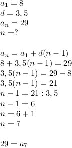 a_1=8\\d=3,5\\a_n=29\\n=?\\\\a_n=a_1+d(n-1)\\8+3,5(n-1)=29\\3,5(n-1)=29-8\\3,5(n-1)=21\\n-1=21:3,5\\n-1=6\\n=6+1\\n=7\\\\29=a_7