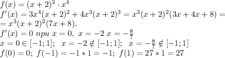 f(x)=(x+2)^3 \cdot x^4\\ f'(x)=3x^4(x+2)^2+4x^3(x+2)^3=x^3(x+2)^2(3x+4x+8)=\\ =&#10;x^3(x+2)^2(7x+8).\\ f'(x)=0\ npu\ x=0,\ x=-2\ x=- \frac{8}{7} \\ &#10;x=0 \in [-1;1]; \ \ &#10;x=-2 \notin [-1;1]; \ \ &#10;x=- \frac{8}{7} \notin [-1;1] \\ &#10;f(0)=0;\ f(-1)=-1*1=-1;\ f(1)=27*1=27