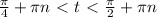 \frac{ \pi }{4} + \pi n \ \textless \ t \ \textless \ \frac{ \pi }{2} + \pi n