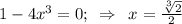 1-4x^3=0;\,\,\,\Rightarrow\,\,\,x= \frac{ \sqrt[3]{2} }{2}