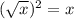 ( \sqrt{x} )^2=x