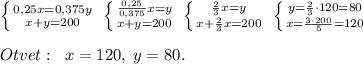 \left \{ {{0,25x=0,375y} \atop {x+y=200}} \right. \; \left \{ {{\frac{0,25}{0,375}x=y} \atop {x+y=200}} \right. \; \left \{ {{\frac{2}{3}x=y} \atop {x+\frac{2}{3}x=200}} \right. \; \left \{ {{y=\frac{2}{3}\cdot 120=80} \atop {x=\frac{3\cdot 200}{5}=120} \right. \\\\Otvet:\; \; x=120,\; y=80.