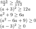 \frac{a+3}{2} \geq \frac{6a}{a+3} \\&#10; (a+3)^2 \geq 12a \\&#10; a^2+9 \geq 6a \\&#10; (a^2-6a+9) \geq 0 \\&#10; (a-3)^2 \geq 0