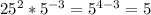 25^2*5 ^{-3}=5 ^{4-3} =5