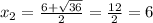 x_2= \frac{6+ \sqrt{36} }{2} = \frac{12}{2} =6