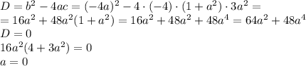 D=b^2-4ac=(-4a)^2-4\cdot(-4)\cdot(1+a^2)\cdot 3a^2=\\=16a^2+48a^2(1+a^2)=16a^2+48a^2+48a^4=64a^2+48a^4\\ D=0\\ 16a^2(4+3a^2)=0\\ a=0