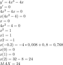 y'=4x^3-4x\\ y'=0\\ 4x^3-4x=0\\ x(4x^2-4)=0\\ x=0\\ 4x^2-4=0\\ x^2=1\\ x1=1\\ x2=-1\\ x(-0.2)=-4*0,008+0,8=0,768\\x(0)=0\\ x(1)=0\\ x(2)=32-8=24\\ MAX =24