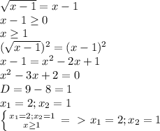 \sqrt{x-1}=x-1 \\ x-1 \geq0 \\ x \geq 1 \\ (\sqrt{x-1})^{2}=(x-1)^2 \\ x-1=x^2-2x+1 \\ x^2-3x+2=0 \\ D=9-8=1 \\ x_{1}=2; x_{2}=1 \\ \left \{ {{x_{1}=2; x_{2}=1} \atop {x \geq 1}} \right. =\ \textgreater \ x_{1}=2; x_{2}=1