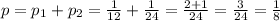 p=p_1+p_2=\frac{1}{12}+\frac{1}{24}=\frac{2+1}{24}=\frac{3}{24}=\frac{1}{8}