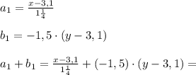 a_1 = \frac{x-3,1}{1 \frac{1}{4} } \\ \\ b_1= -1,5\cdot (y-3,1) \\ \\ a_1+b_1= \frac{x-3,1}{1 \frac{1}{4} } +(-1,5)\cdot (y-3,1)=