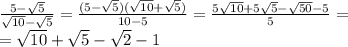 \frac{5- \sqrt{5} }{ \sqrt{10}- \sqrt{5} }=&#10; \frac{(5- \sqrt{5})( \sqrt{10}+ \sqrt{5}) }{10-5} =&#10; \frac{5 \sqrt{10}+5 \sqrt{5}- \sqrt{50}-5 }{5} = \\ &#10;= \sqrt{10}+ \sqrt{5}- \sqrt{2}-1 \\