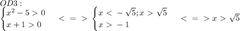 OD3:\\\begin{cases}x^2-5\ \textgreater \ 0\\x+1\ \textgreater \ 0\end{cases}\ \textless \ =\ \textgreater \ \begin{cases}x\ \textless \ -\sqrt5;x\ \textgreater \ \sqrt5\\x\ \textgreater \ -1\end{cases}\ \textless \ =\ \textgreater \ x\ \textgreater \ \sqrt5\\