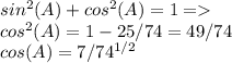 sin^2(A)+cos^2(A)=1 = \\ cos^2(A)=1-25/74=49/74 \\ cos(A)=7/ {74}^{1/2}