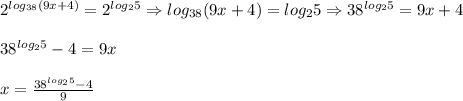 2^{log_{38}(9x+4)}=2^{log_25}\Rightarrow log_{38}(9x+4)=log_25\Rightarrow38^{log_25}=9x+4 \\ \\ 38^{log_25}-4=9x \\ \\ x= \frac{38^{log_25}-4}{9}