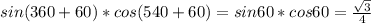 sin (360+60)*cos(540+60)=sin60*cos60= \frac{ \sqrt{3} }{4}