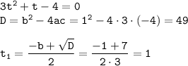 \tt 3t^2+t-4=0\\ D=b^2-4ac=1^2-4\cdot3\cdot(-4)=49\\ \\ \displaystyle t_1=\frac{-b+\sqrt{D}}{2} =\frac{-1+7}{2\cdot 3}=1