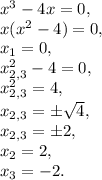 x^3-4x=0,\\x(x^2-4)=0,\\x_1=0,\\x^2_{2,3}-4=0,\\x^2_{2,3}=4,\\x_{2,3}=\pm\sqrt4,\\x_{2,3}=\pm2,\\x_2=2,\\x_3=-2.