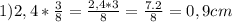 1) 2,4* \frac{3}{8} = \frac{2,4*3}{8} = \frac{7.2}{8}=0,9 cm