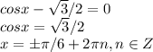 cosx- \sqrt{3}/2=0\\cosx= \sqrt{3}/2\\x=б \pi /6+2 \pi n, n\in Z