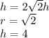 h=2\sqrt{2}h\\&#10; r= \sqrt{2} \\&#10; h=4