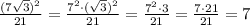 \frac{(7 \sqrt{3})^2 }{21}= \frac{7^2\cdot( \sqrt{3})^2 }{21}= \frac{7^2\cdot 3 }{21}= \frac{7\cdot 21 }{21}=7