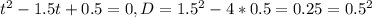 t^{2}-1.5t+0.5=0, D=1.5^{2}-4*0.5=0.25=0.5^{2}