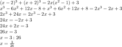 (x-2) ^{3} +(x+2) ^{3} =2x( x^{2} -1)+3 \\ x^{3} -6 x^{2} +12x-8+ x^{3} +6 x^{2} +12x+8=2 x^{3}-2x+3 \\ 2 x^{3}+24x=2 x^{3} -2x+3 \\ 24x=-2x+3 \\ 24x+2x=3 \\ 26x=3 \\ x=3:26 \\ x= \frac{3}{26} \\