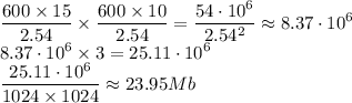 \displaystyle \frac{600\times15}{2.54}\times \frac{600\times10}{2.54}= \frac{54\cdot10^6}{2.54^2}\approx 8.37\cdot10^6 \\ 8.37\cdot10^6\times3=25.11\cdot10^6 \\ \displaystyle \frac{25.11\cdot10^6}{1024\times1024}\approx 23.95 Mb