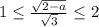 1 \leq \frac{\sqrt{2-a}}{\sqrt{3}} \leq 2