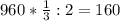 960* \frac{1}{3}:2=160