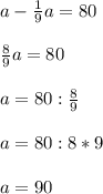 a- \frac{1}{9}a=80\\\\ \frac{8}{9}a=80\\\\a=80: \frac{8}{9}\\\\a=80:8*9\\\\a=90