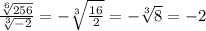 \frac{ \sqrt[6]{256} }{ \sqrt[3]{-2} } =- \sqrt[3]{ \frac{16}{2} } =- \sqrt[3]{8} =-2