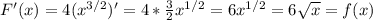 F'(x) =4 (x^{3/2})'=4 * \frac{3}{2}x^{1/2}= 6x^{1/2}=6 \sqrt{x} =f(x)