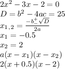 2x^2-3x-2=0 \\ D=b^2-4ac=25 \\ x_1_,_2= \frac{-b^+_- \sqrt{D} }{2a} \\ x_1=-0.5 \\ x_2=2 \\ a(x-x_1)(x-x_2) \\ 2(x+0.5)(x-2)